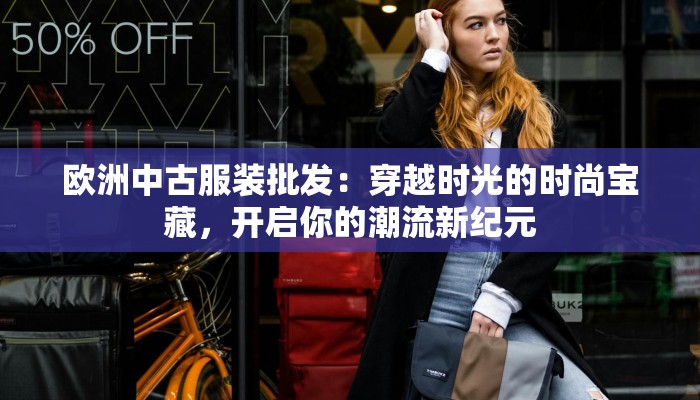 欧洲中古服装批发：穿越时光的时尚宝藏，开启你的潮流新纪元