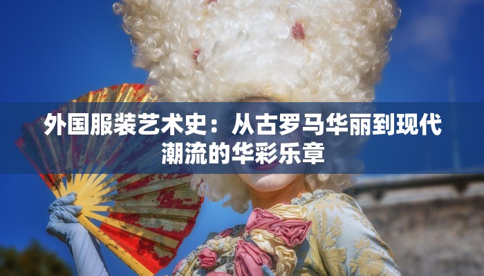 外国服装艺术史：从古罗马华丽到现代潮流的华彩乐章
