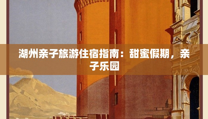 湖州亲子旅游住宿指南：甜蜜假期，亲子乐园