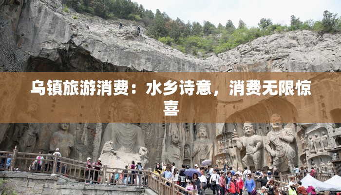 乌镇旅游消费：水乡诗意，消费无限惊喜