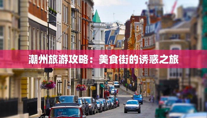 潮州旅游攻略：美食街的诱惑之旅