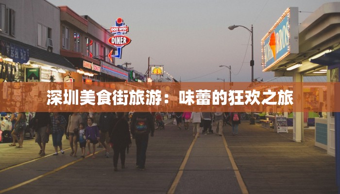 深圳美食街旅游：味蕾的狂欢之旅