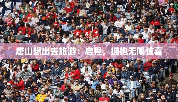 唐山想出去旅游：启程，拥抱无限惊喜