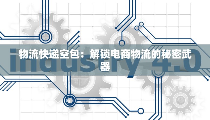 物流快递空包：解锁电商物流的秘密武器