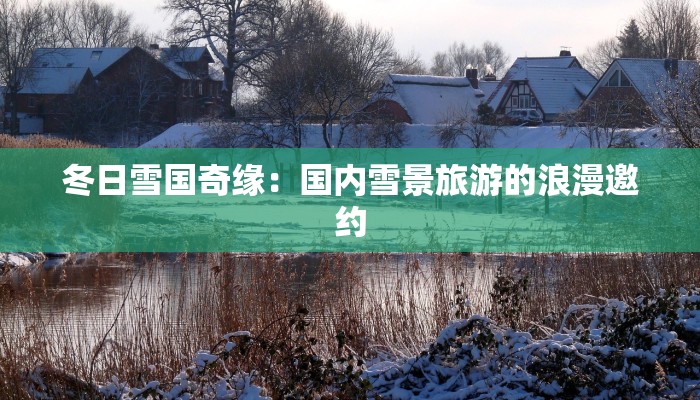 冬日雪国奇缘：国内雪景旅游的浪漫邀约