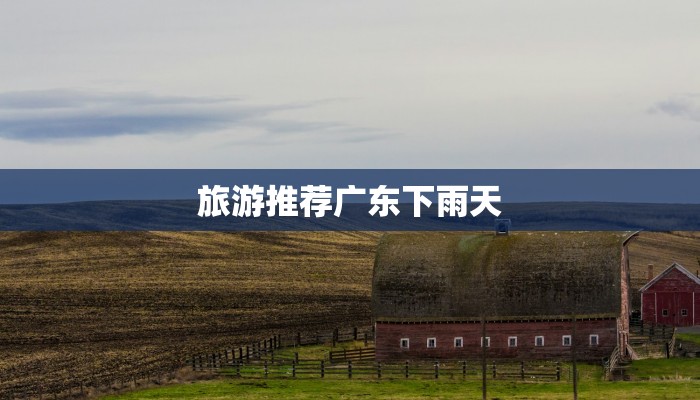 旅游推荐广东下雨天