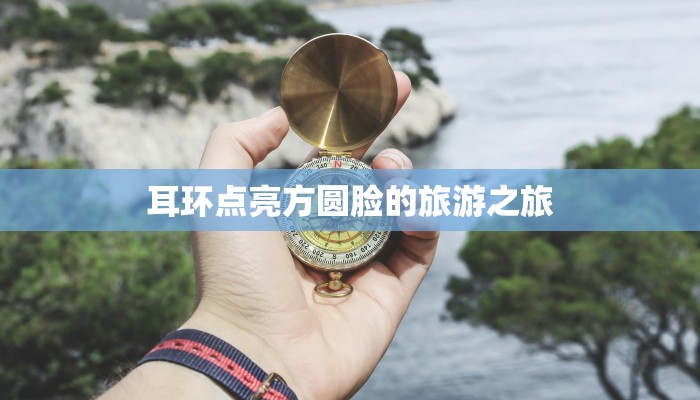 耳环点亮方圆脸的旅游之旅