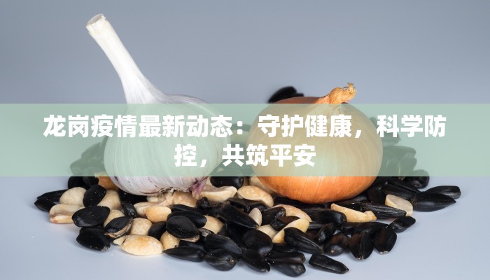 龙岗疫情最新动态：守护健康，科学防控，共筑平安