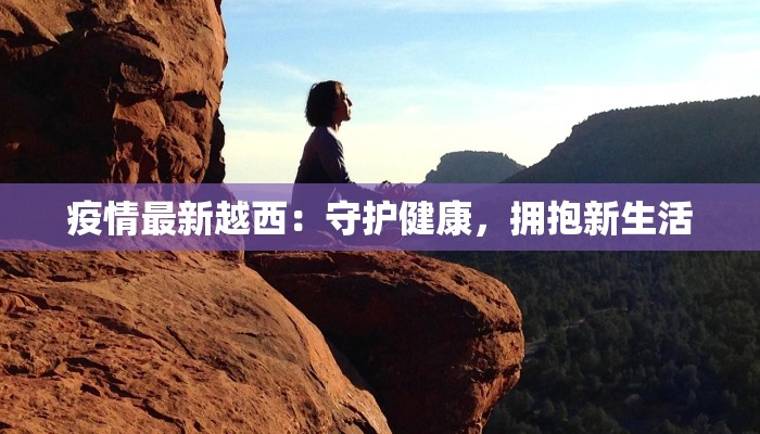 疫情最新越西：守护健康，拥抱新生活