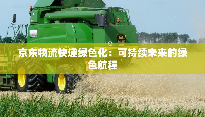 京东物流快递绿色化：可持续未来的绿色航程