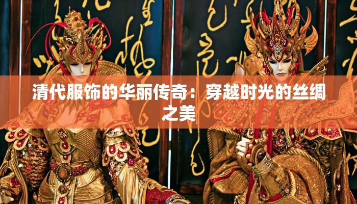 清代服饰的华丽传奇：穿越时光的丝绸之美