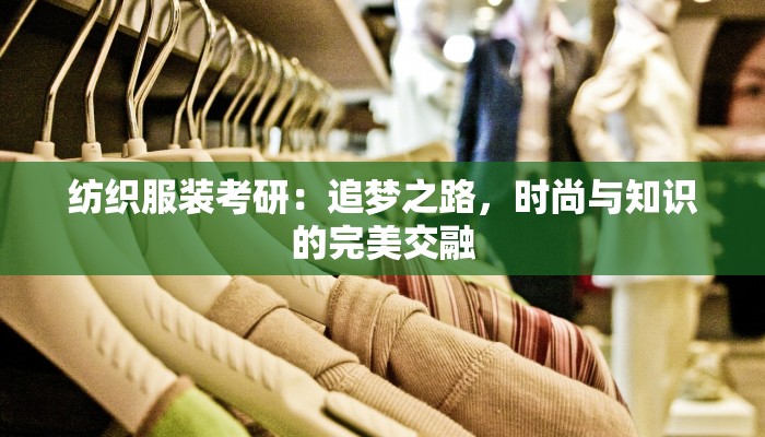 纺织服装考研：追梦之路，时尚与知识的完美交融
