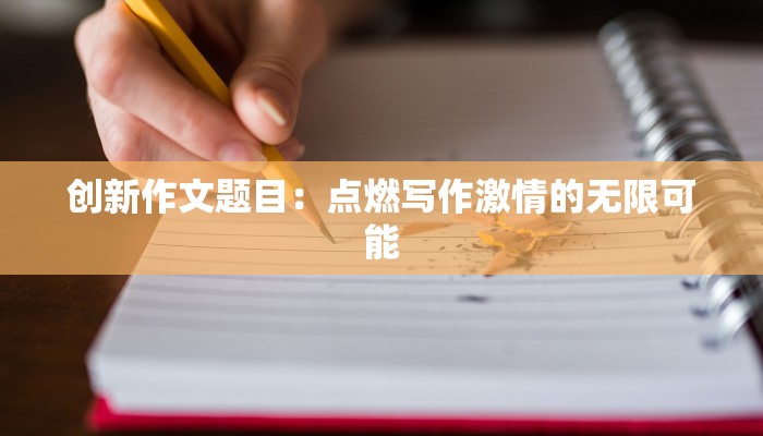 创新作文题目：点燃写作激情的无限可能