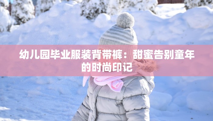 幼儿园毕业服装背带裤：甜蜜告别童年的时尚印记