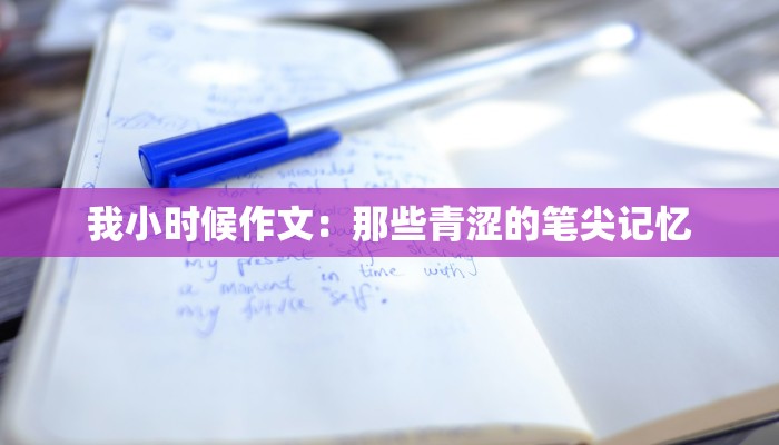 我小时候作文：那些青涩的笔尖记忆