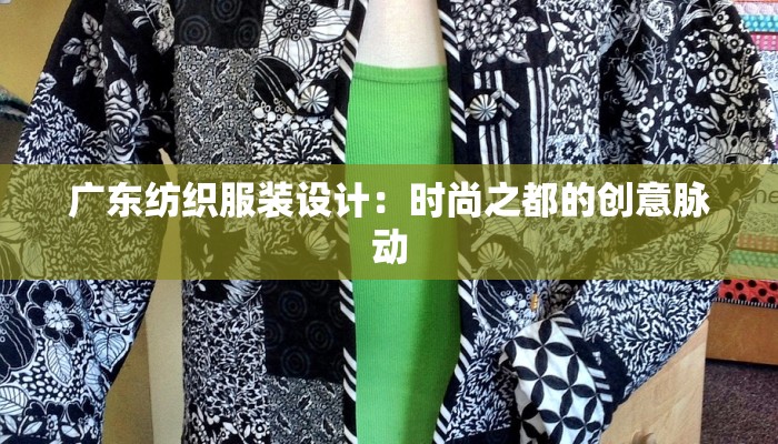 广东纺织服装设计：时尚之都的创意脉动
