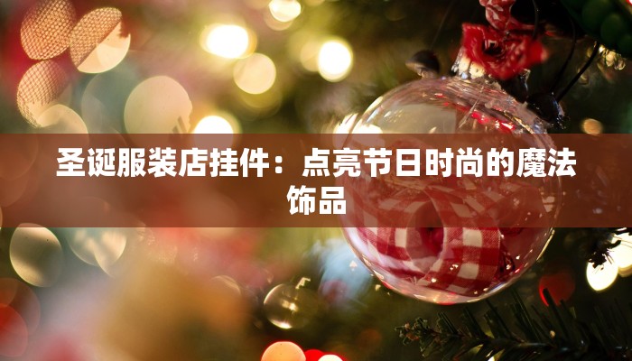 圣诞服装店挂件：点亮节日时尚的魔法饰品