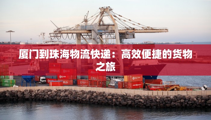 厦门到珠海物流快递：高效便捷的货物之旅