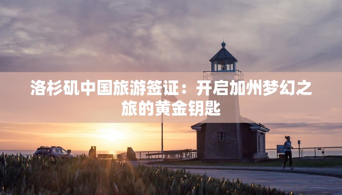 洛杉矶中国旅游签证：开启加州梦幻之旅的黄金钥匙