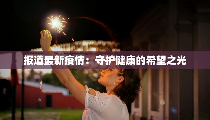 报道最新疫情：守护健康的希望之光