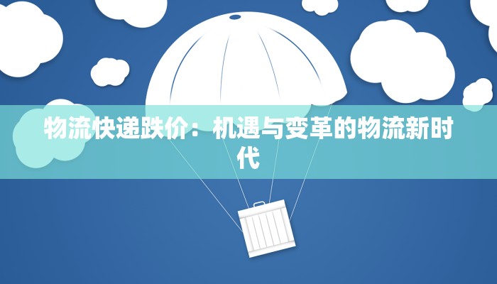 物流快递跌价：机遇与变革的物流新时代