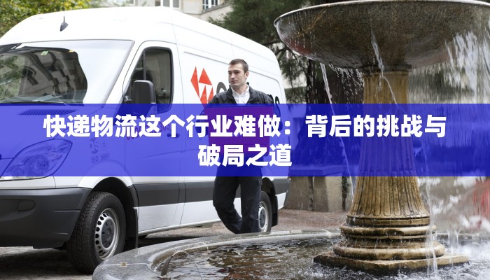 快递物流这个行业难做：背后的挑战与破局之道
