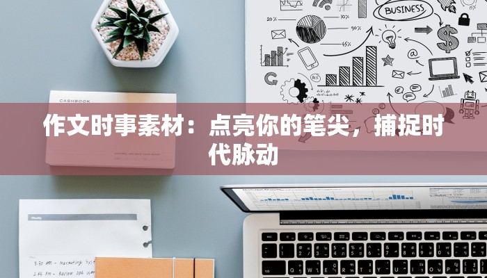 作文时事素材：点亮你的笔尖，捕捉时代脉动