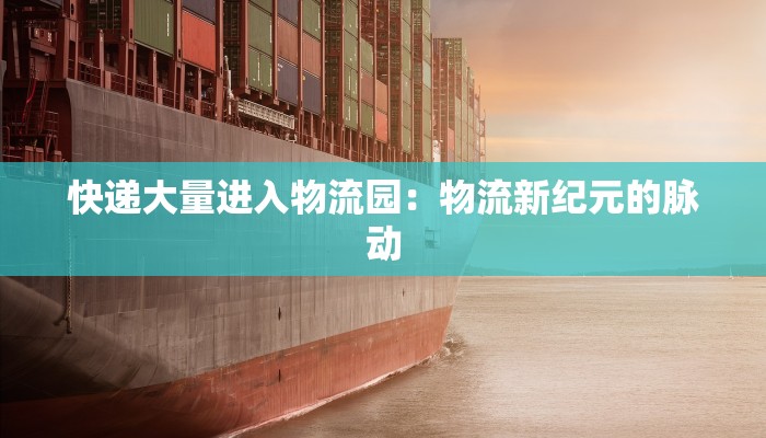 快递大量进入物流园：物流新纪元的脉动