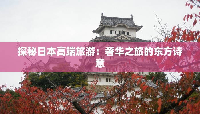 探秘日本高端旅游：奢华之旅的东方诗意
