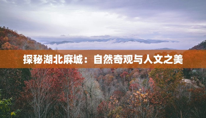 探秘湖北麻城：自然奇观与人文之美