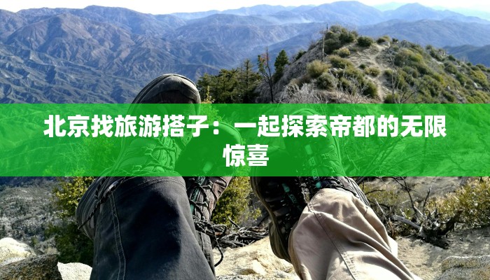 北京找旅游搭子：一起探索帝都的无限惊喜
