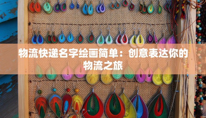 物流快递名字绘画简单：创意表达你的物流之旅