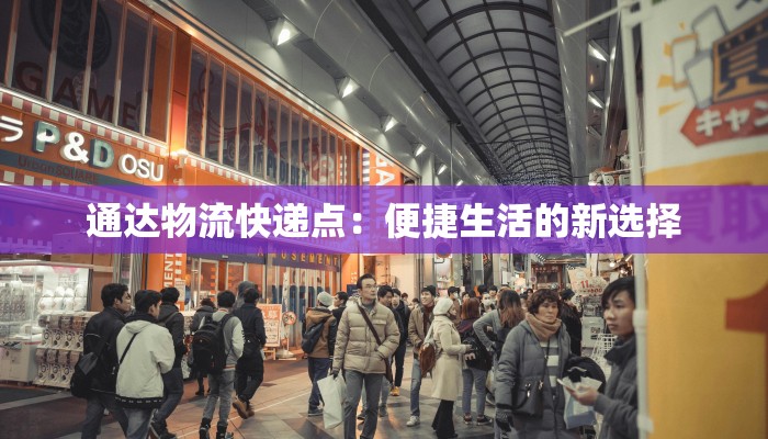 通达物流快递点：便捷生活的新选择