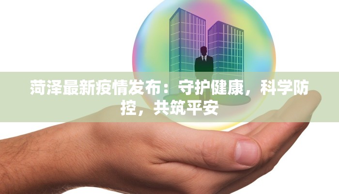 菏泽最新疫情发布：守护健康，科学防控，共筑平安