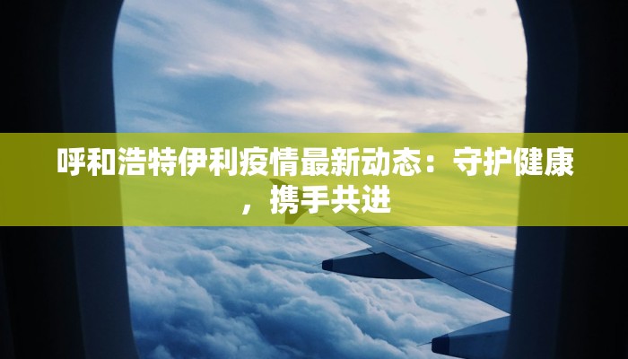 呼和浩特伊利疫情最新动态：守护健康，携手共进
