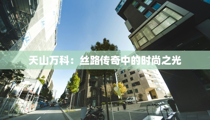 天山万科：丝路传奇中的时尚之光