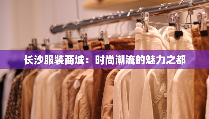 长沙服装商城：时尚潮流的魅力之都