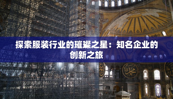 探索服装行业的璀璨之星：知名企业的创新之旅