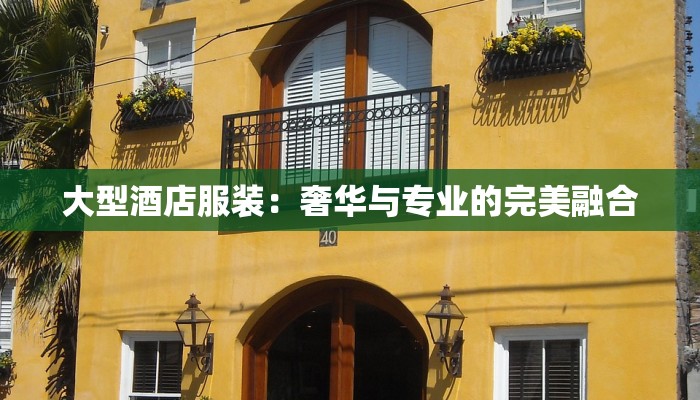 大型酒店服装：奢华与专业的完美融合