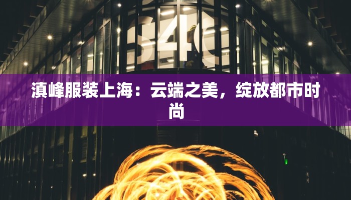 滇峰服装上海：云端之美，绽放都市时尚