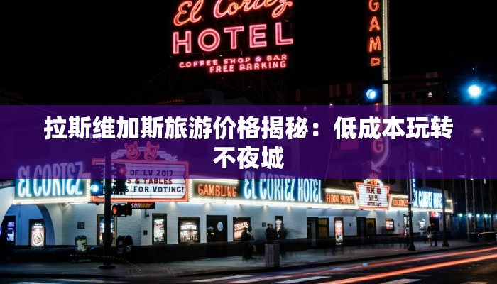 拉斯维加斯旅游价格揭秘：低成本玩转不夜城