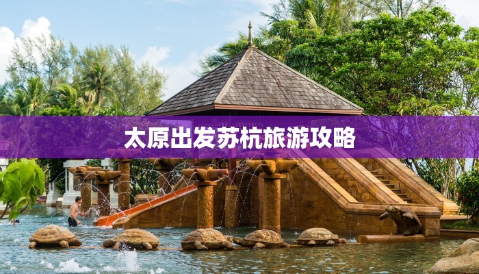 太原出发苏杭旅游攻略