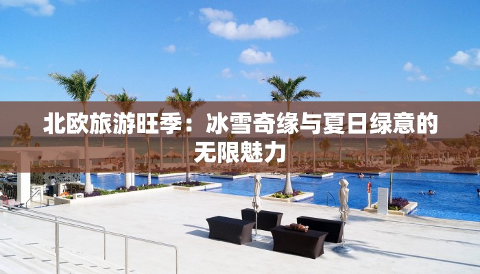 北欧旅游旺季：冰雪奇缘与夏日绿意的无限魅力