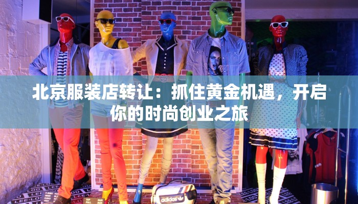 北京服装店转让：抓住黄金机遇，开启你的时尚创业之旅