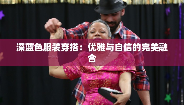 深蓝色服装穿搭：优雅与自信的完美融合