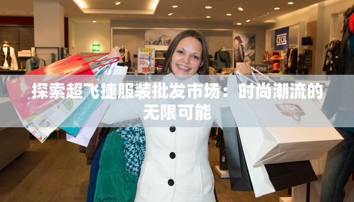 探索超飞捷服装批发市场：时尚潮流的无限可能