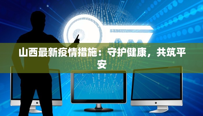 山西最新疫情措施：守护健康，共筑平安