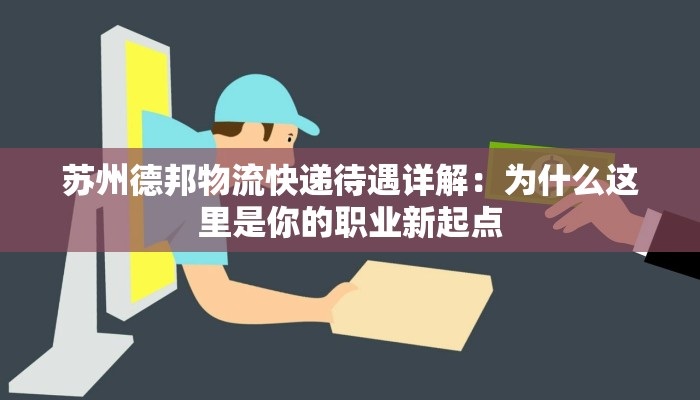 苏州德邦物流快递待遇详解：为什么这里是你的职业新起点