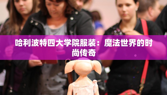 哈利波特四大学院服装：魔法世界的时尚传奇