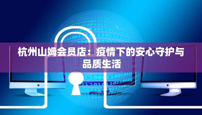 杭州山姆会员店：疫情下的安心守护与品质生活